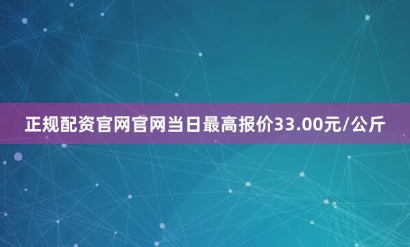正规配资官网官网当日最高报价33.00元/公斤
