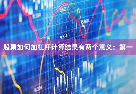 股票如何加杠杆计算结果有两个意义：第一