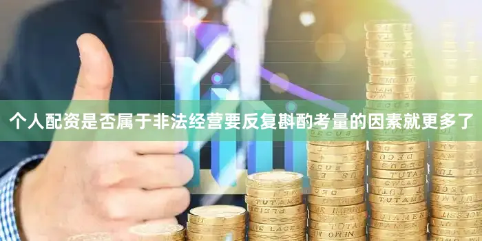 个人配资是否属于非法经营要反复斟酌考量的因素就更多了