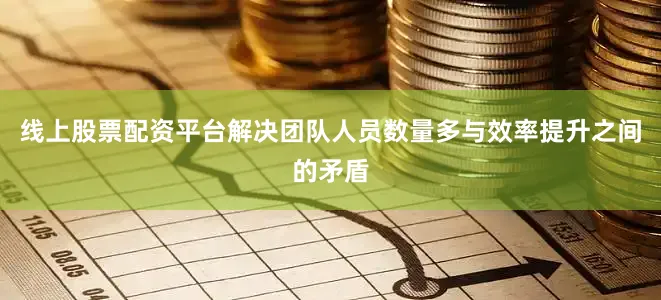 线上股票配资平台解决团队人员数量多与效率提升之间的矛盾