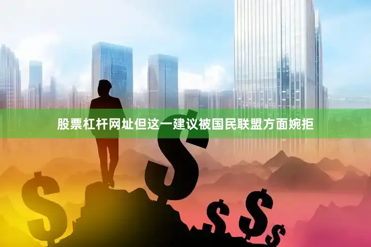 股票杠杆网址但这一建议被国民联盟方面婉拒