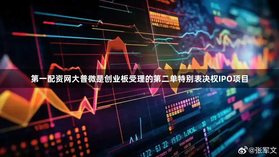 第一配资网大普微是创业板受理的第二单特别表决权IPO项目