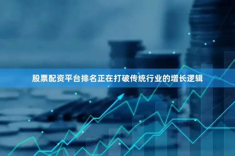 股票配资平台排名正在打破传统行业的增长逻辑
