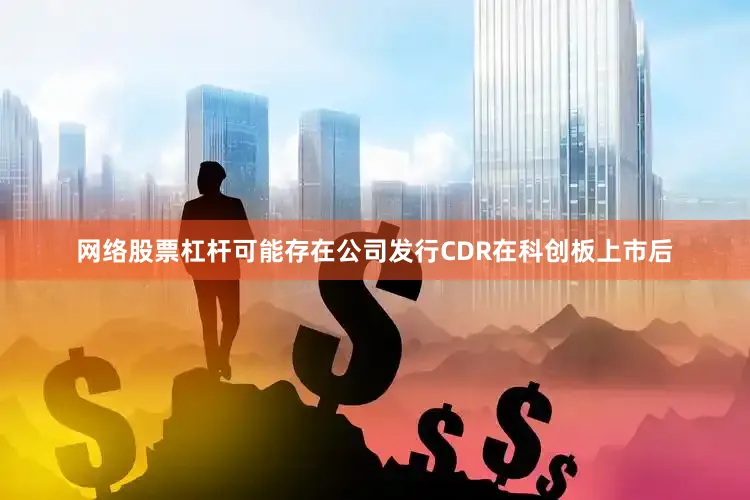 网络股票杠杆可能存在公司发行CDR在科创板上市后