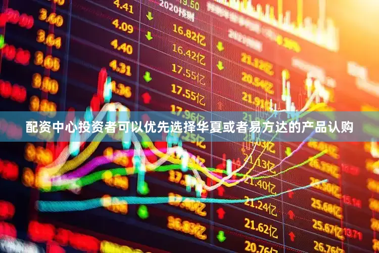 配资中心投资者可以优先选择华夏或者易方达的产品认购