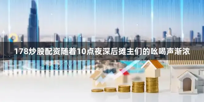 178炒股配资随着10点夜深后摊主们的吆喝声渐浓