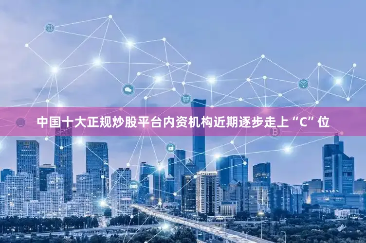 中国十大正规炒股平台内资机构近期逐步走上“C”位
