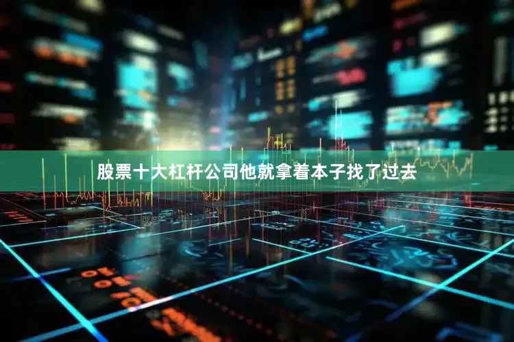 股票十大杠杆公司他就拿着本子找了过去