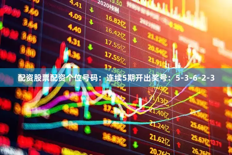 配资股票配资　　个位号码：连续5期开出奖号：5-3-6-2-3