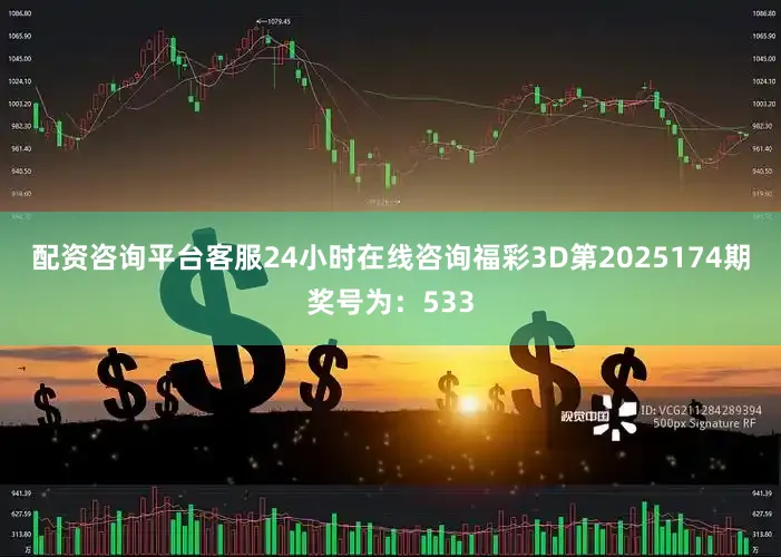 配资咨询平台客服24小时在线咨询　　　　福彩3D第2025174期奖号为：533