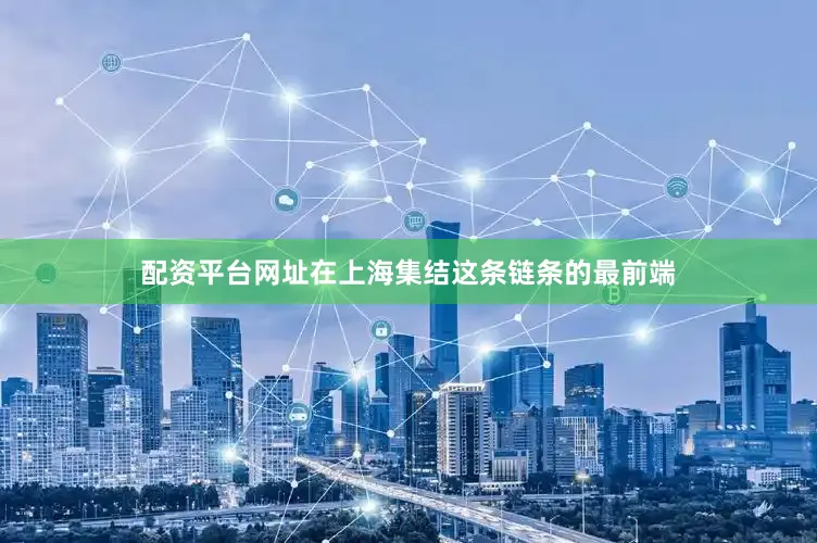 配资平台网址在上海集结这条链条的最前端