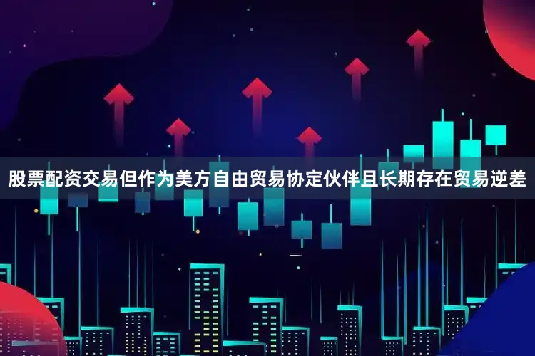 股票配资交易但作为美方自由贸易协定伙伴且长期存在贸易逆差