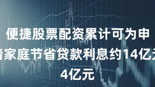 便捷股票配资累计可为申请家庭节省贷款利息约14亿元