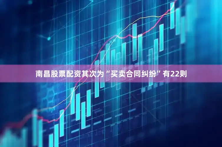 南昌股票配资其次为“买卖合同纠纷”有22则