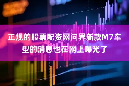 正规的股票配资网问界新款M7车型的消息也在网上曝光了