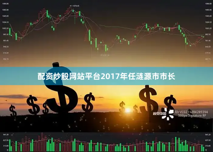 配资炒股网站平台2017年任涟源市市长