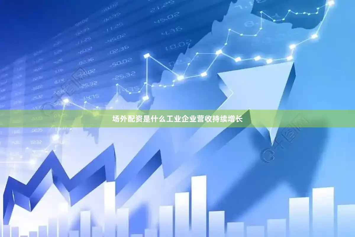 场外配资是什么工业企业营收持续增长