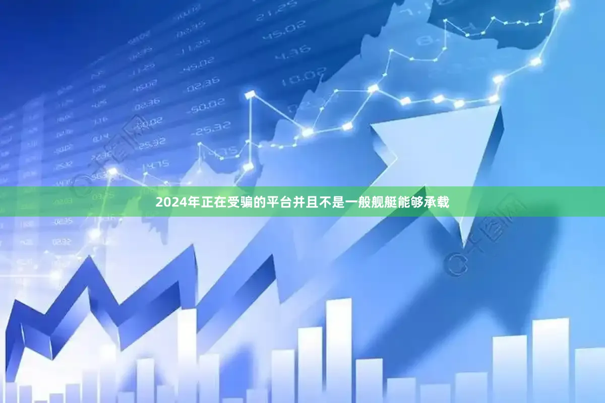 2024年正在受骗的平台并且不是一般舰艇能够承载