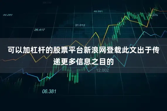 可以加杠杆的股票平台新浪网登载此文出于传递更多信息之目的