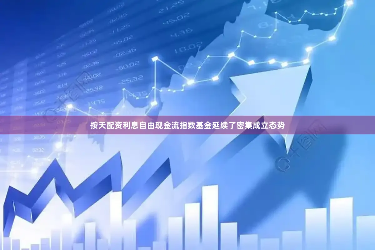 按天配资利息自由现金流指数基金延续了密集成立态势