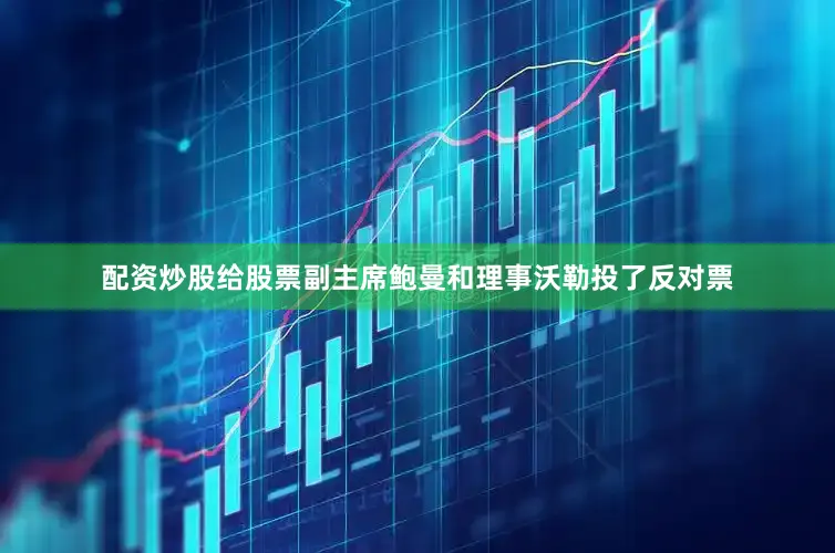 配资炒股给股票副主席鲍曼和理事沃勒投了反对票