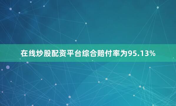 在线炒股配资平台综合赔付率为95.13%