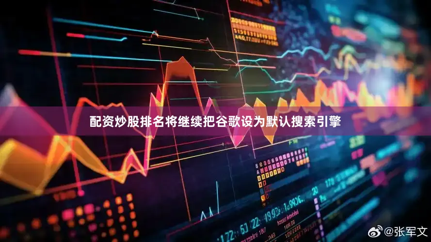 配资炒股排名将继续把谷歌设为默认搜索引擎